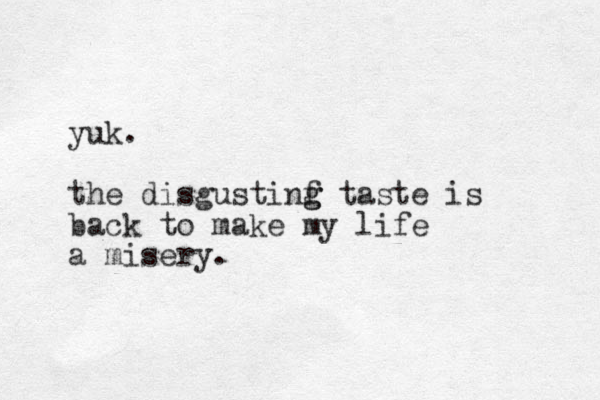 yuk. the disgustinf g g taste is back to make my life a misery.