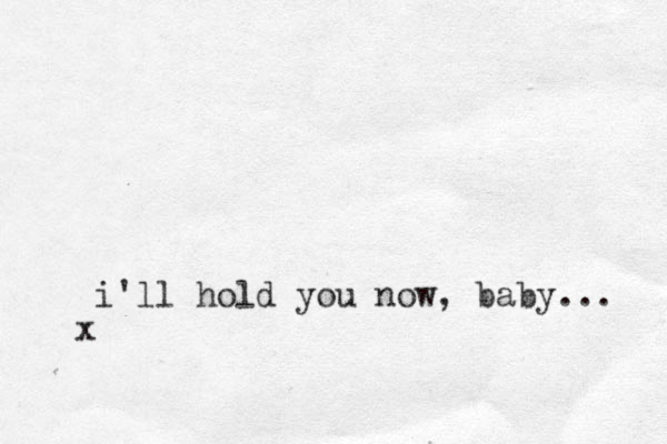 i'll hold you now, baby... x 