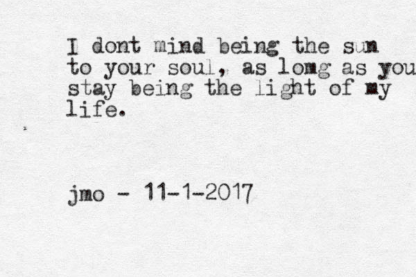 I dont mind being the sun to your soul, as lomg as you stay being the light of my life. jmo - 11-1-2017 