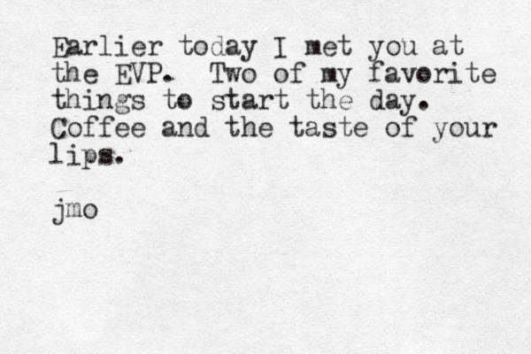 Earlier today I met you at the EVP. Two of my favorite things to start the day. Coffee and the taste of your lips. jmo