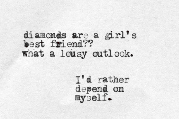 diamonds are a girl's best friend?? I'd rather depend on myself. what a lousy outlook. 