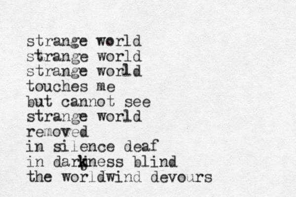 strange world strange world strange world touches me but cannot see strange world removed in silence deaf in darj k kness blind the worldwind devours 