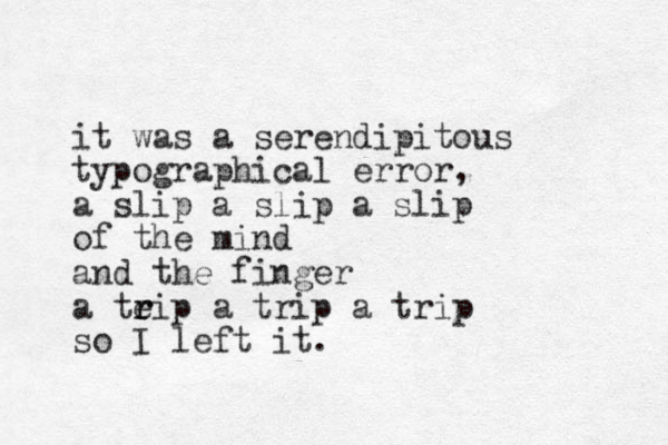 it was a serendipitous typographical error, a slip a slip a slip of the mind and the finger a teip r r a trip a trip so I left it.