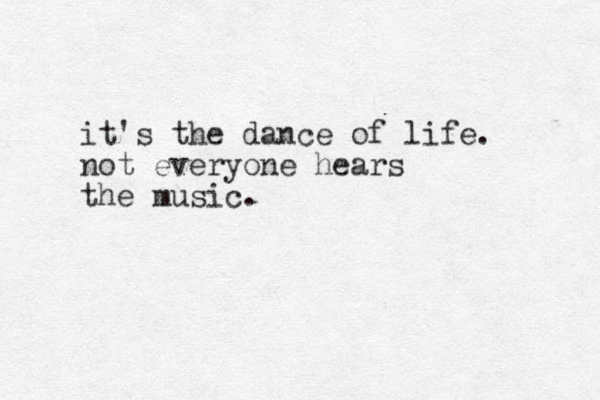 it's the dance of life. not everyone hears the music.