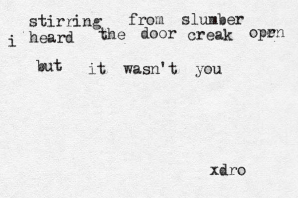 stirring from slumber i heard the door creak opr en it wasn't you xdro but 