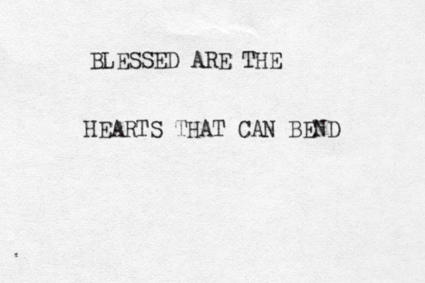 BLESSED ARE THE HEARTS THAT CAN BEND