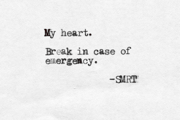 My heart. Break in case of emergency. -SMRT