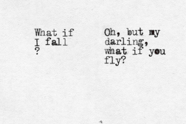 What if I fall ? Oh, but my darling, what if you fly? 