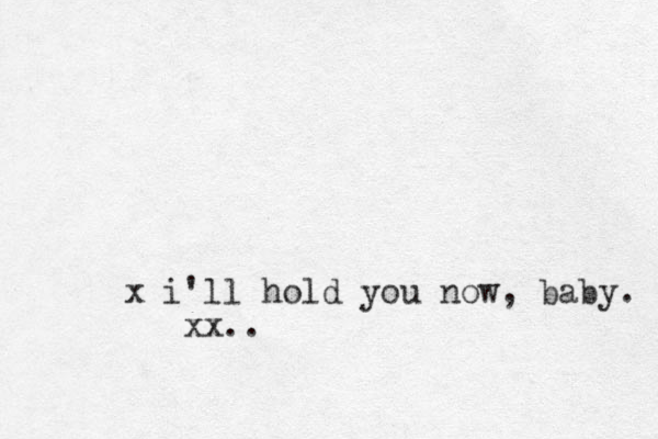 x i'll hold you now, baby. x x.. 