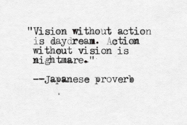 " ision V without action is daydream. Action without vision is nightmare." --Japanese proverb