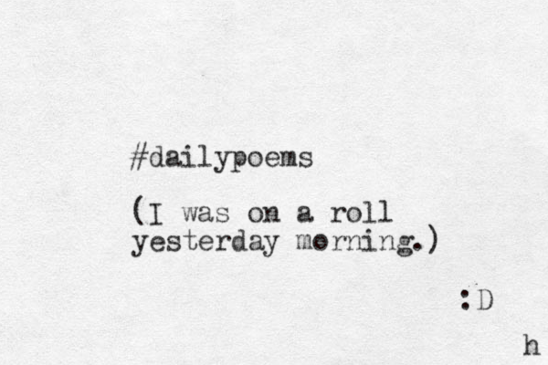 #dailypoems (I was on a roll yesterday morning.) :D h 