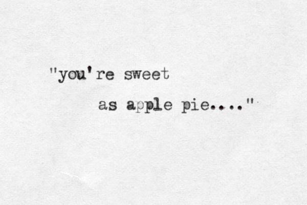 "you're sweet as apple pie...." 