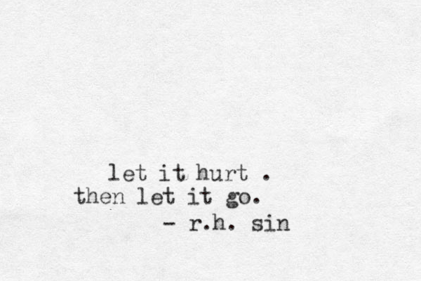 let it hurt . then let it go. - r.h. sin 