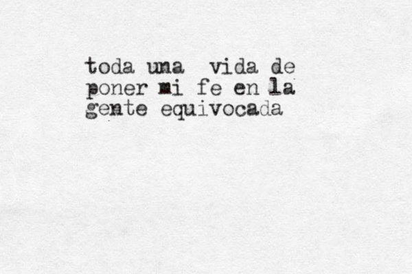 toda una vida de poner mi fe en la gente equivocada 