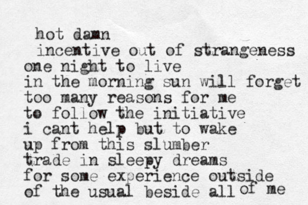 hot damn incentive out of strangeness one night to live in the morning sun will forget too many reasons for me to follow the initiative i cant help but to wake up from this slumber trade in sleepy dreams for some experience outside of the usual beside all of me 