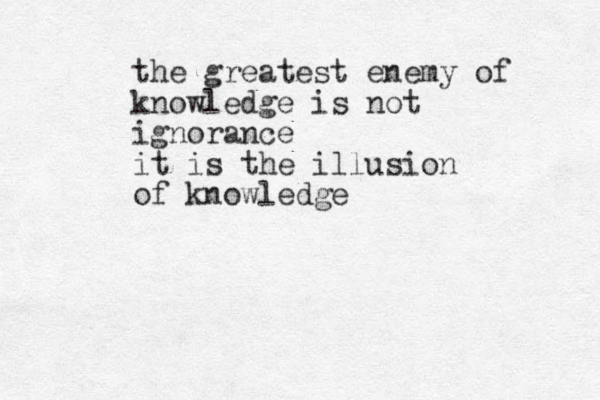 the greatest enemy of knowledge is not ignorance it is the illusion of knowledge 