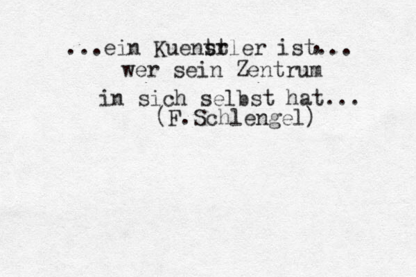 ...ein K u ent sr stler ist... , wer sein Zentrum in sich selbst hat... (F.Schlengel)