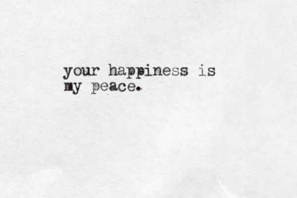 your happiness is my peace.