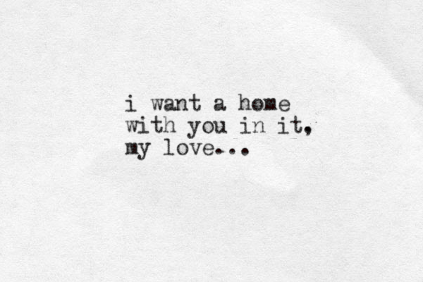 i want a home with you in it. , my love... 