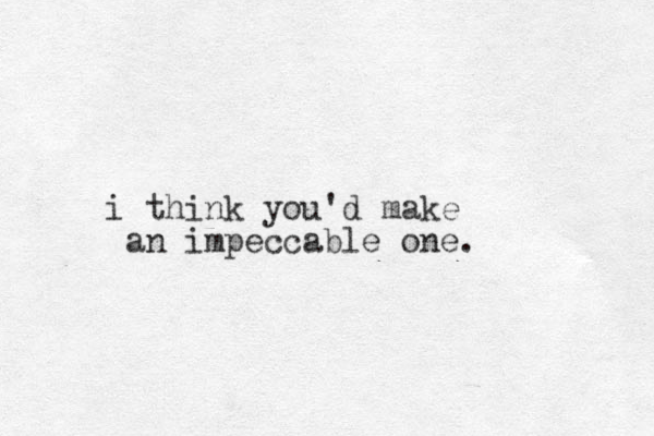 i think you'd make an impeccable one.
