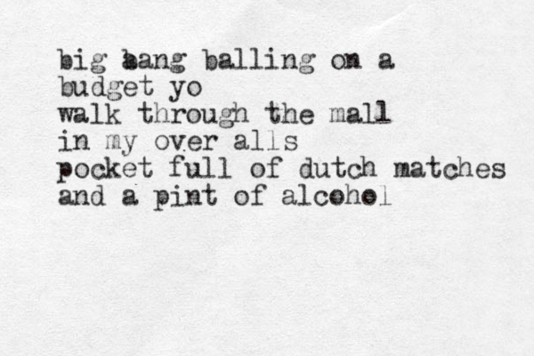 big a bang balling on a budget yo walk through the mall in my over alls pocket full of dutch matches and a pint of alcohol 