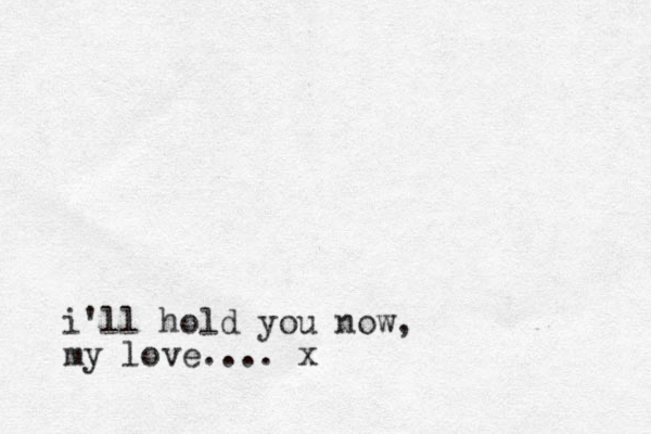 i'll hold you now, my love.... x 