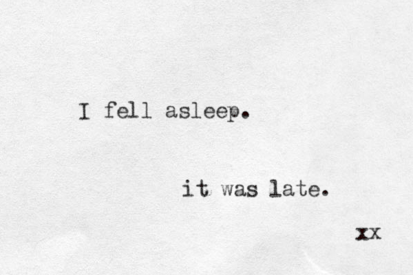 I fell asleep. it was late. xx 