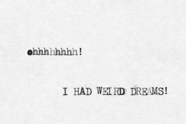 ohhhhhhhh! I HAD WEIRD DREAMS! 