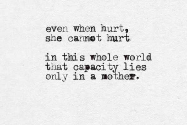 even when hurt, she cannot hurt in this whole world that capacity lies only in a mother e . 