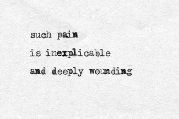 such pain is inexplicable and deeply wounding