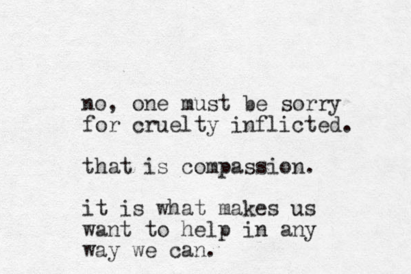 no, one must be sorry for cruelty inflicted. that is compassion. it is what makes us want to help in any way we can.