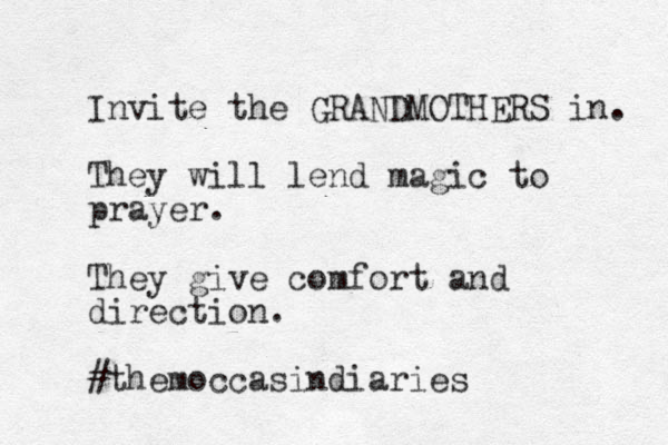 Invite the GRANDMOTHERS in. They will lend magic to prayer. They give comfort and direction. #themoccasindiaries 