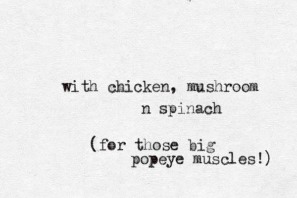with chicken, mushroom n spinach (for those big popeye muscles!) 