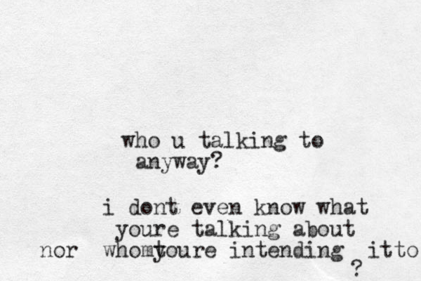 who u talking to anyway? i dont even know what youre talking about who toure y m nor intending it to ? 