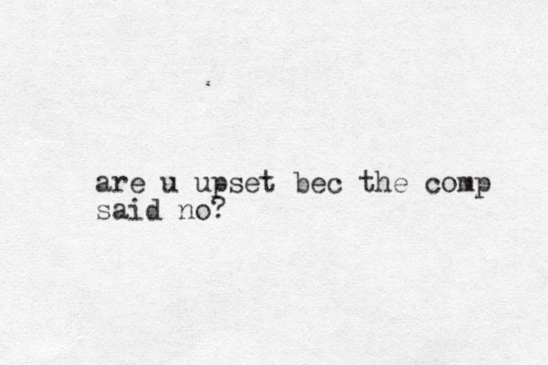 are u upset bec the comp said no?