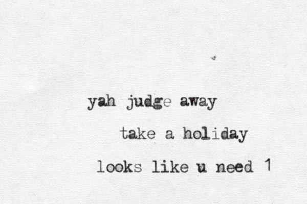 yah judge away take a holiday looks like u need 1 