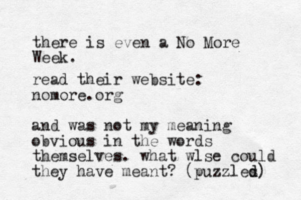 ther e is even a No More Week. read their website: nomore.org and was not my meaning obvious in the words themselves. what wlse could they have meant? (puzzles d d) 