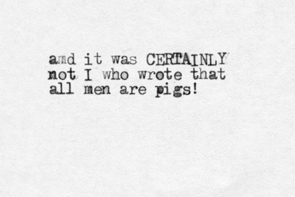 amd it was CERTAINLY not I who wrote that all men are pigs! 