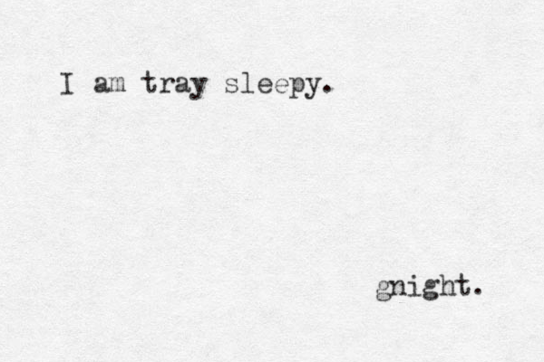I am tray sleepy. gnight. 
