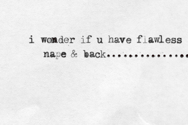 i wonder if u have flawless nape & back............... 
