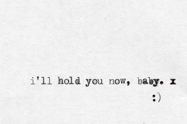 i'll hold you now, baby. x :) 