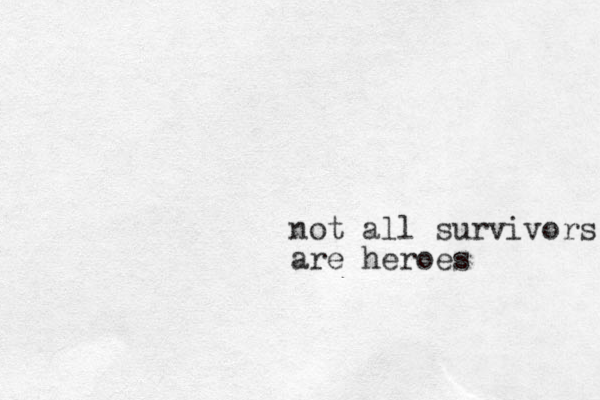 not all survivors a are heroes