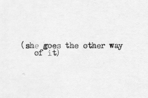 (she goes the other way of it) 
