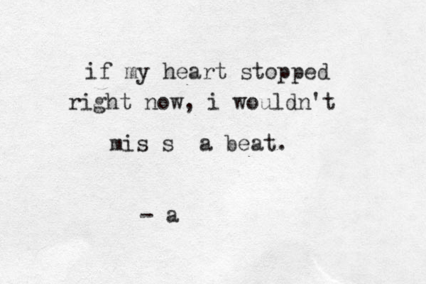 if my heart stopped right now, i wouldn't mis s a beat. - a