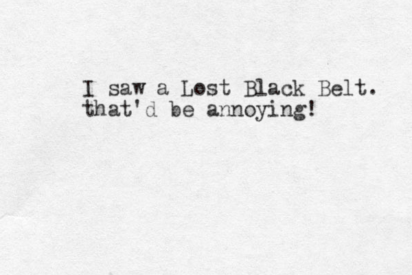 I saw a Lost Black Belt. that'd be annoying! 
