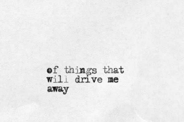 of things that will drive me away
