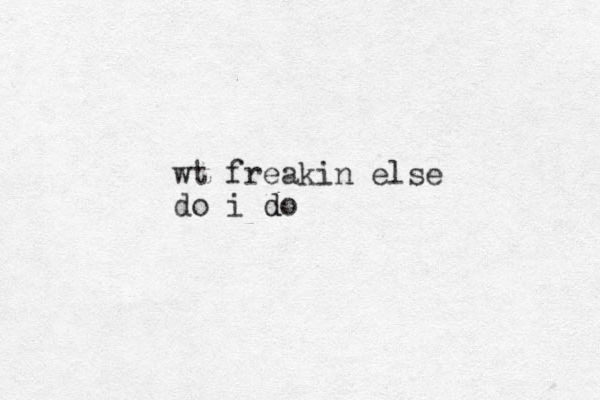 wt freakin else do i do d