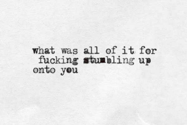 what was all of it for fucking stumbling up onto you