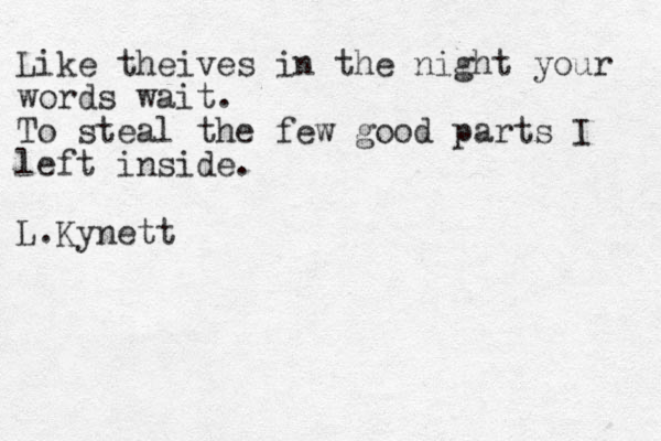 Like theives in the night your words wait. To steal the few good parts I left inside. L.Kynett