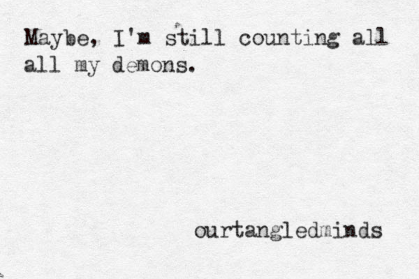 Maybe, I'm still counting all all my demons. ourtangledminds 